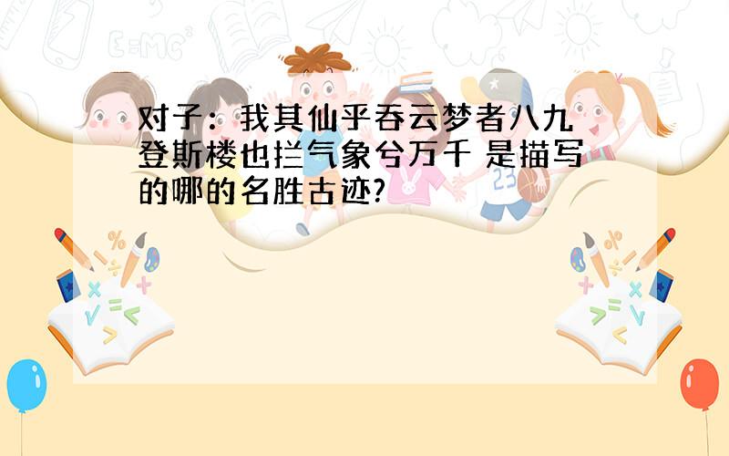 对子：我其仙乎吞云梦者八九 登斯楼也拦气象兮万千 是描写的哪的名胜古迹?