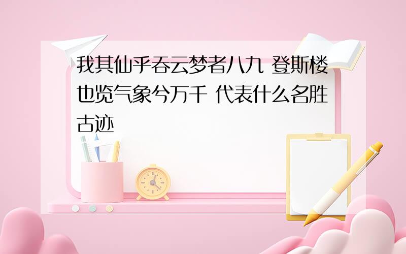 我其仙乎吞云梦者八九 登斯楼也览气象兮万千 代表什么名胜古迹