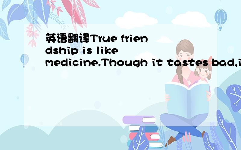 英语翻译True friendship is like medicine.Though it tastes bad,it