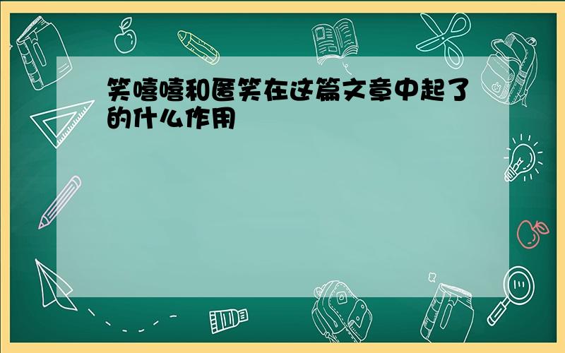 笑嘻嘻和匿笑在这篇文章中起了的什么作用