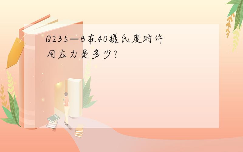 Q235—B在40摄氏度时许用应力是多少?