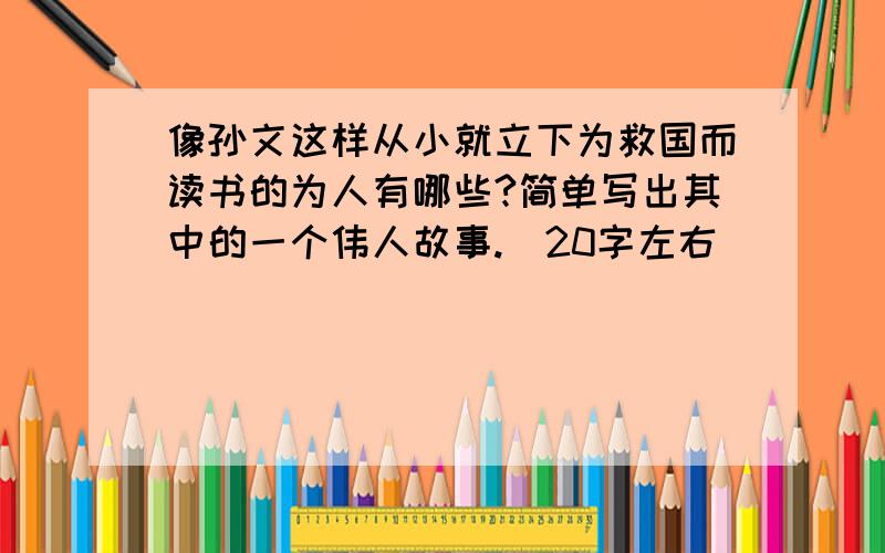 像孙文这样从小就立下为救国而读书的为人有哪些?简单写出其中的一个伟人故事.（20字左右）