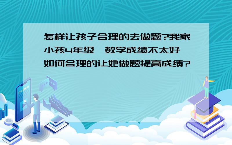 怎样让孩子合理的去做题?我家小孩4年级,数学成绩不太好,如何合理的让她做题提高成绩?