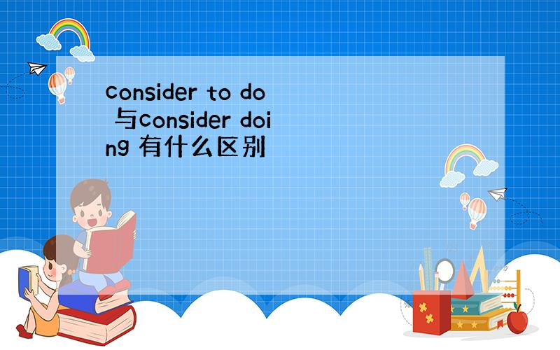 consider to do 与consider doing 有什么区别