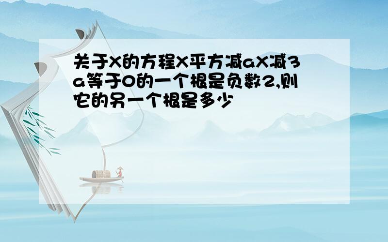 关于X的方程X平方减aX减3a等于0的一个根是负数2,则它的另一个根是多少