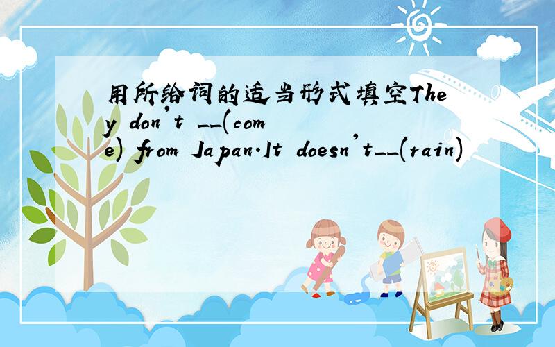 用所给词的适当形式填空They don't __(come) from Japan.It doesn't__(rain)