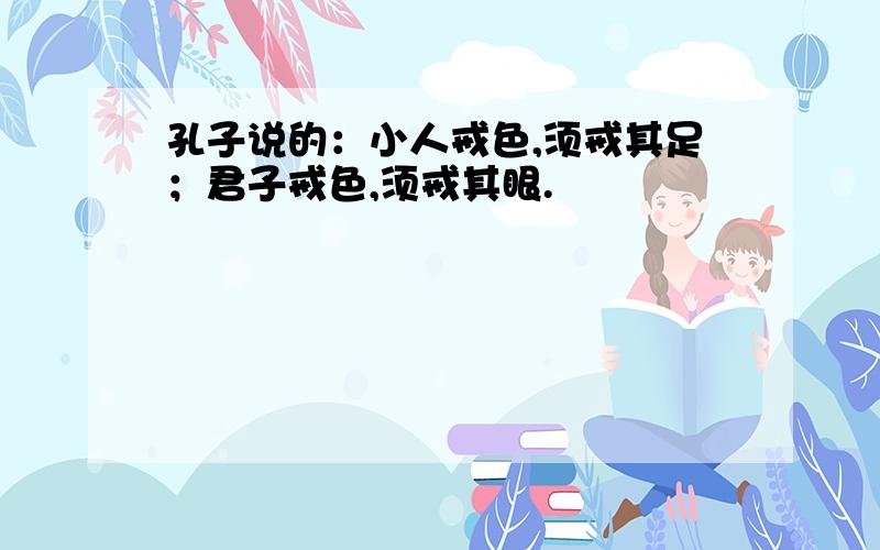 孔子说的：小人戒色,须戒其足；君子戒色,须戒其眼.