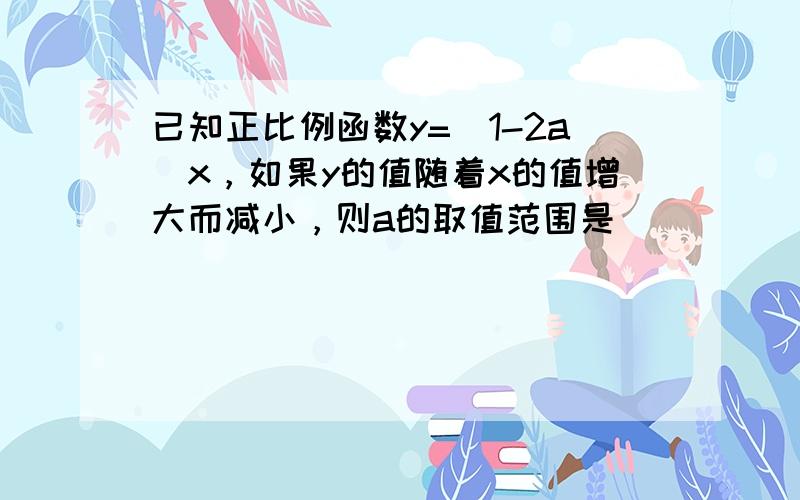 已知正比例函数y=（1-2a）x，如果y的值随着x的值增大而减小，则a的取值范围是______．