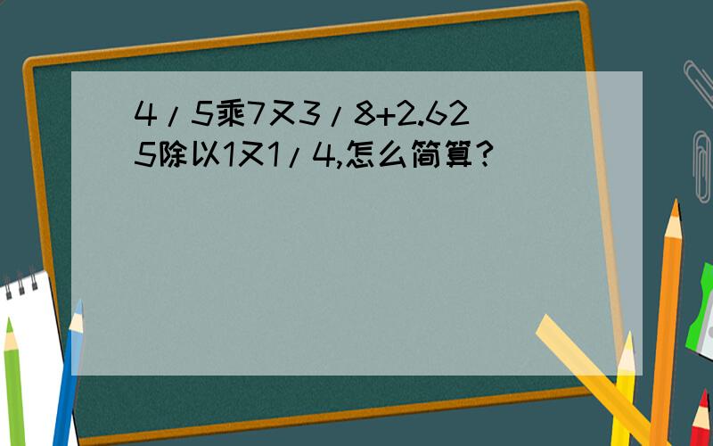 4/5乘7又3/8+2.625除以1又1/4,怎么简算?