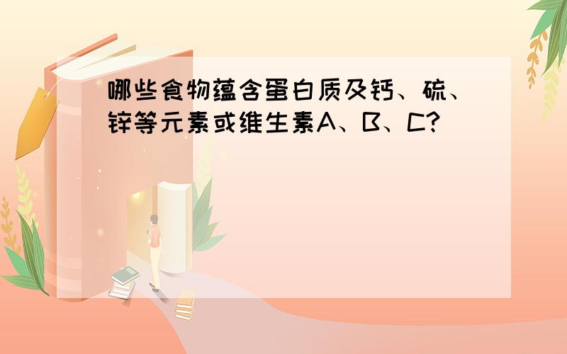 哪些食物蕴含蛋白质及钙、硫、锌等元素或维生素A、B、C?