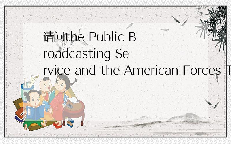 请问the Public Broadcasting Service and the American Forces Te