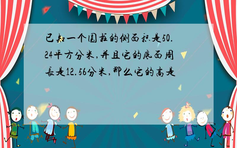 已知一个圆柱的侧面积是50.24平方分米,并且它的底面周长是12.56分米,那么它的高是