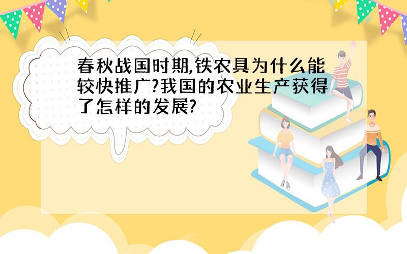 春秋战国时期,铁农具为什么能较快推广?我国的农业生产获得了怎样的发展?