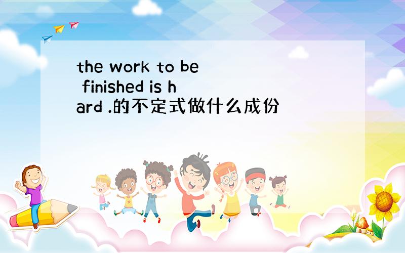 the work to be finished is hard .的不定式做什么成份