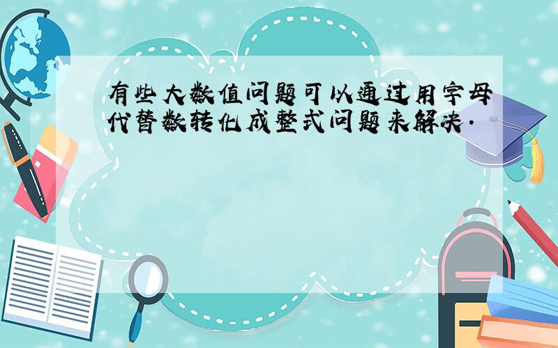 有些大数值问题可以通过用字母代替数转化成整式问题来解决．