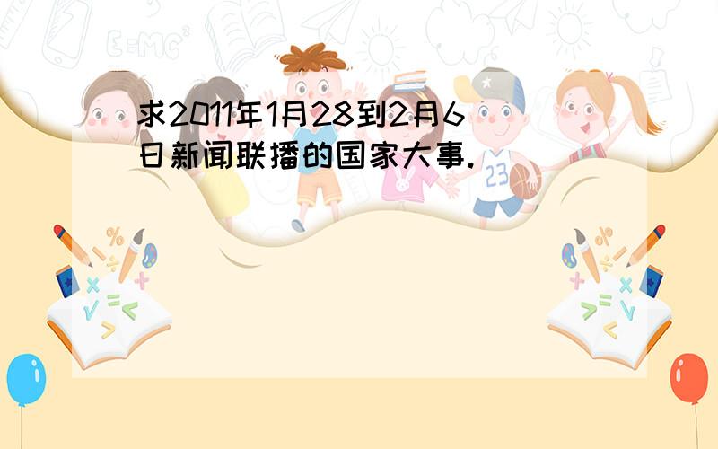 求2011年1月28到2月6日新闻联播的国家大事.