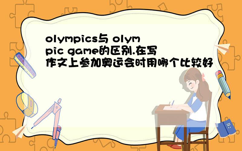 olympics与 olympic game的区别.在写作文上参加奥运会时用哪个比较好