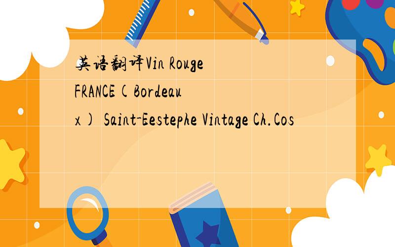 英语翻译Vin Rouge FRANCE(Bordeaux) Saint-Eestephe Vintage Ch.Cos