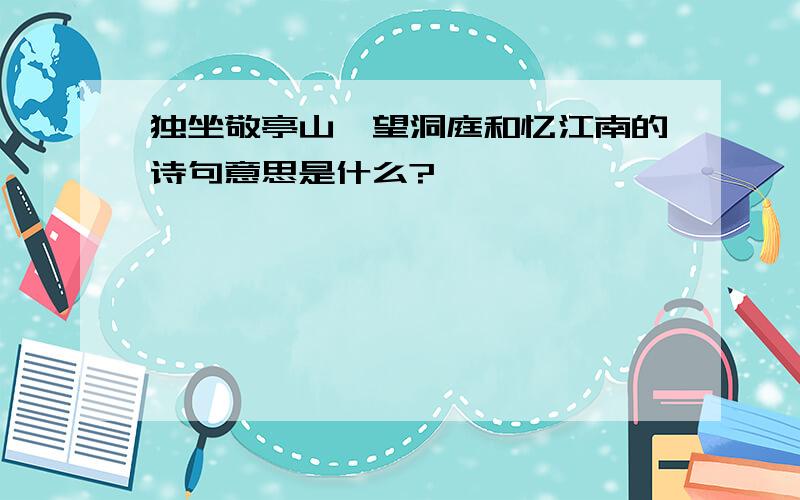 独坐敬亭山、望洞庭和忆江南的诗句意思是什么?