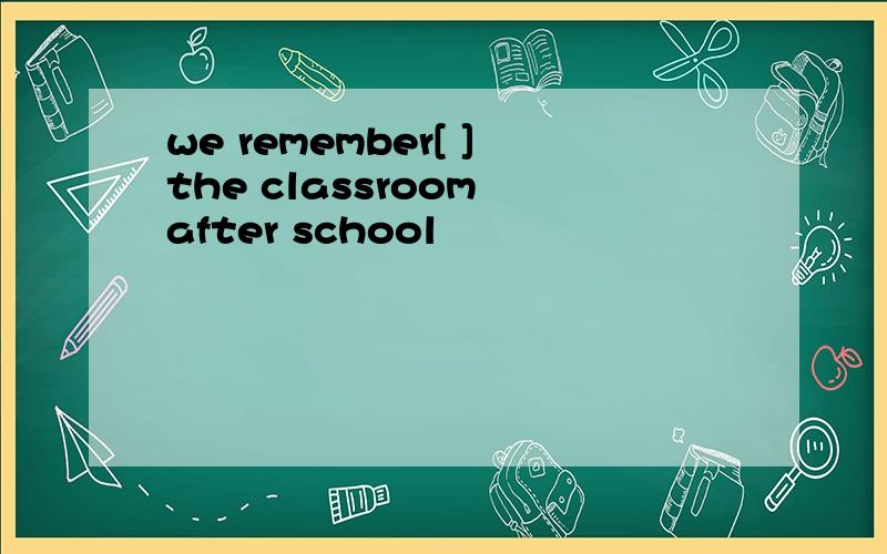 we remember[ ]the classroom after school