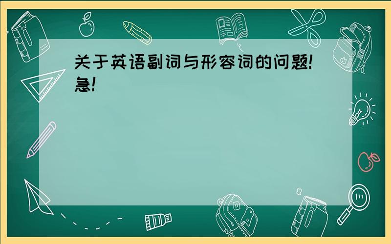 关于英语副词与形容词的问题!急!