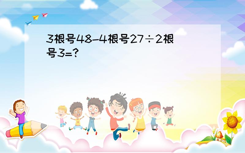 3根号48-4根号27÷2根号3=?