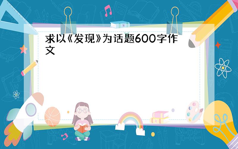 求以《发现》为话题600字作文