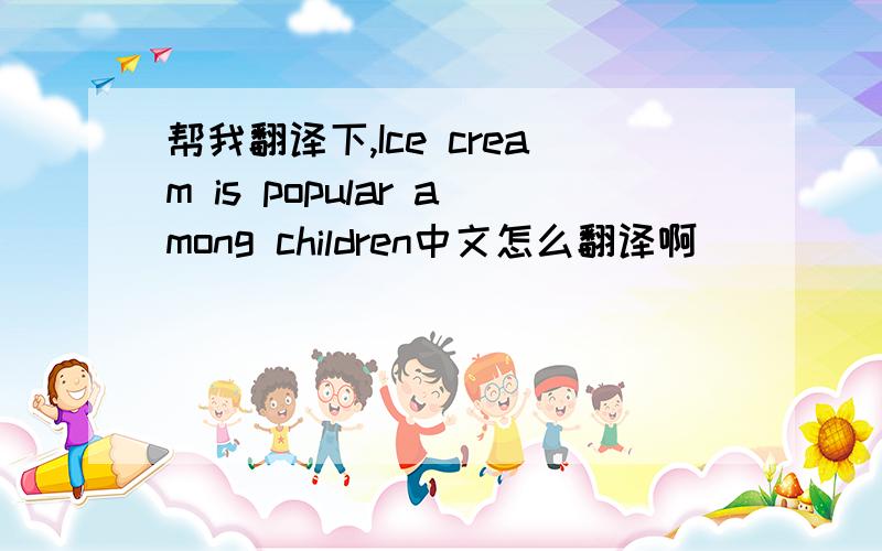 帮我翻译下,Ice cream is popular among children中文怎么翻译啊