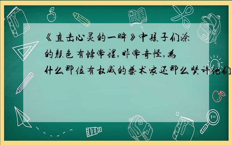 《直击心灵的一瞬》中孩子们涂的颜色有悖常理,非常奇怪,为什么那位有权威的艺术家还那么赞许他们