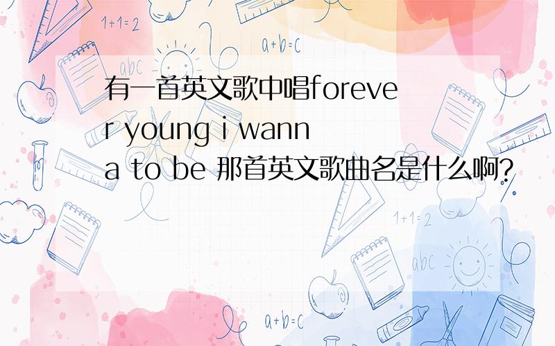 有一首英文歌中唱forever young i wanna to be 那首英文歌曲名是什么啊?