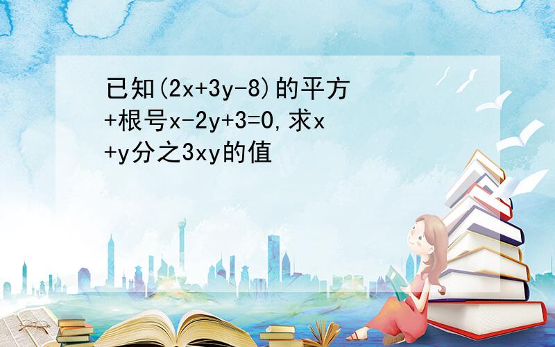 已知(2x+3y-8)的平方+根号x-2y+3=0,求x+y分之3xy的值