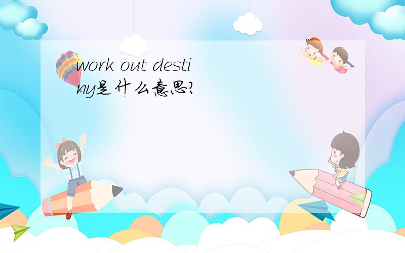 work out destiny是什么意思?