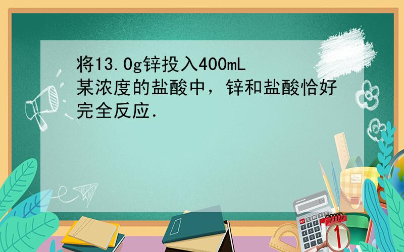 将13.0g锌投入400mL某浓度的盐酸中，锌和盐酸恰好完全反应．