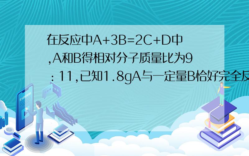 在反应中A+3B=2C+D中,A和B得相对分子质量比为9：11,已知1.8gA与一定量B恰好完全反应,生成5.1gD,则