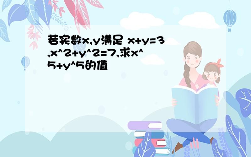 若实数x,y满足 x+y=3,x^2+y^2=7,求x^5+y^5的值