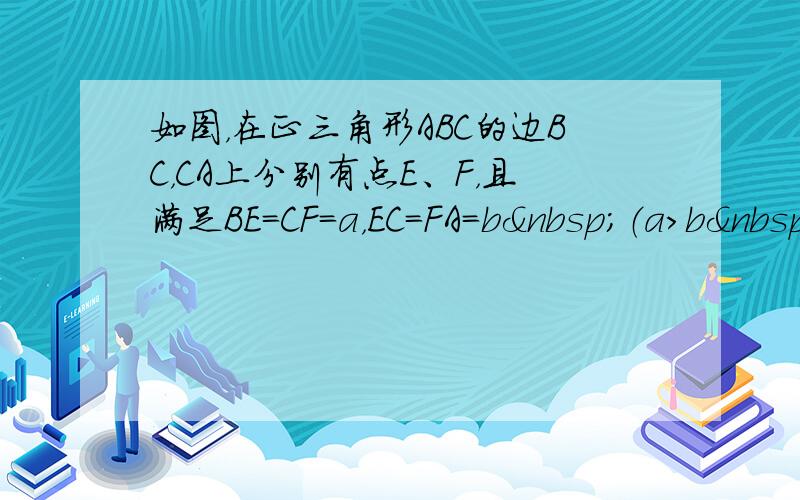 如图，在正三角形ABC的边BC，CA上分别有点E、F，且满足BE=CF=a，EC=FA=b （a＞b 