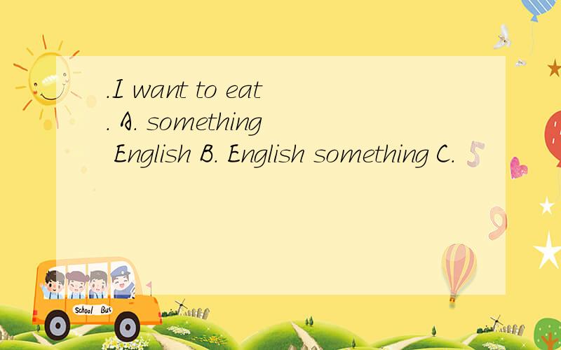 .I want to eat. A. something English B. English something C.