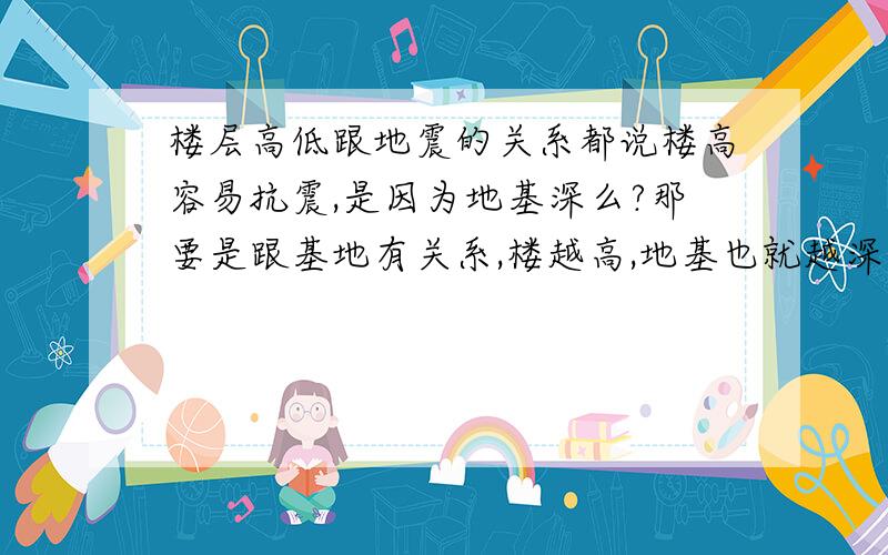 楼层高低跟地震的关系都说楼高容易抗震,是因为地基深么?那要是跟基地有关系,楼越高,地基也就越深了,那是不是就按比例来的呢