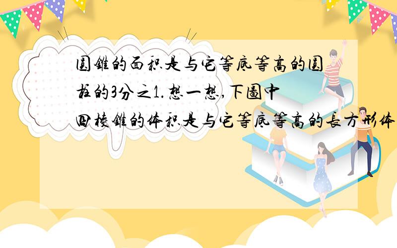 圆锥的面积是与它等底等高的圆柱的3分之1.想一想,下图中四棱锥的体积是与它等底等高的长方形体积是（ ）