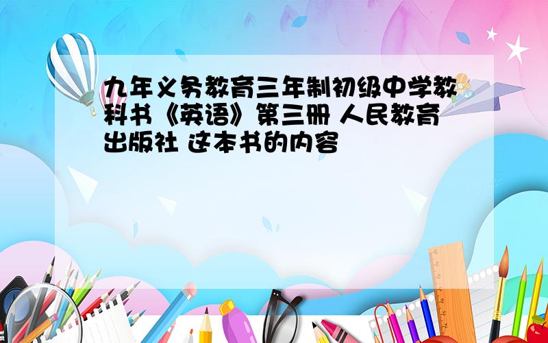 九年义务教育三年制初级中学教科书《英语》第三册 人民教育出版社 这本书的内容