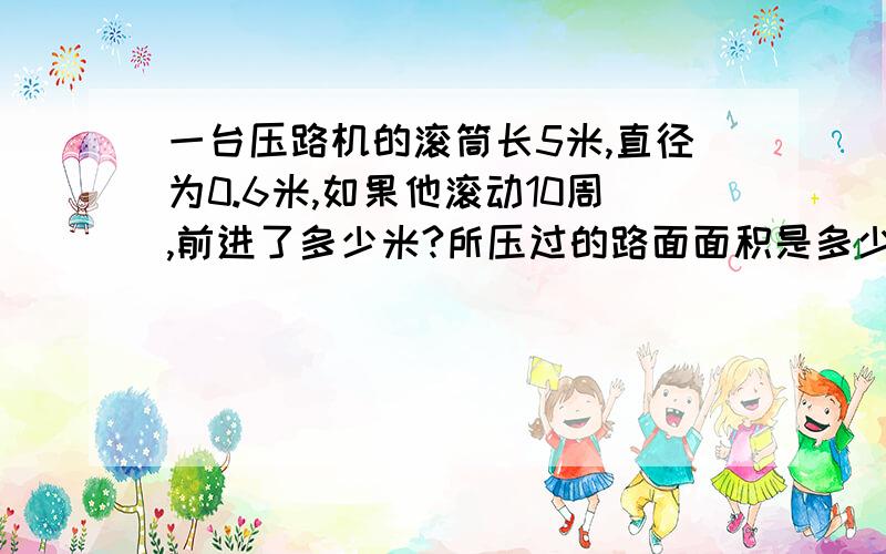 一台压路机的滚筒长5米,直径为0.6米,如果他滚动10周,前进了多少米?所压过的路面面积是多少平方米?