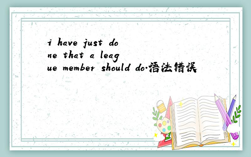 i have just done that a league member should do.语法错误