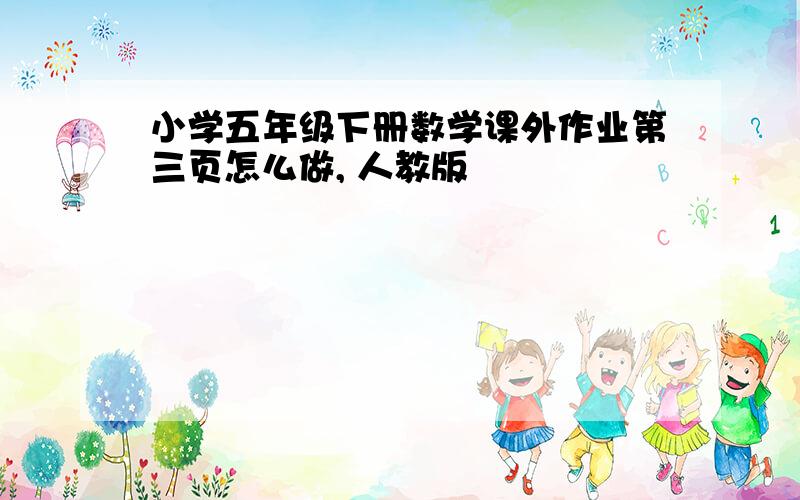 小学五年级下册数学课外作业第三页怎么做, 人教版