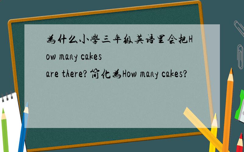 为什么小学三年级英语里会把How many cakes are there?简化为How many cakes?