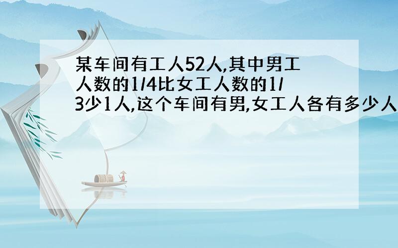 某车间有工人52人,其中男工人数的1/4比女工人数的1/3少1人,这个车间有男,女工人各有多少人