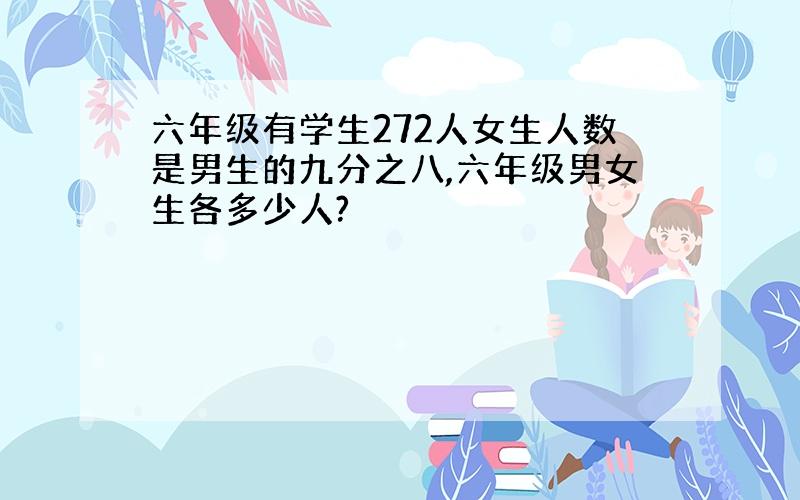 六年级有学生272人女生人数是男生的九分之八,六年级男女生各多少人?