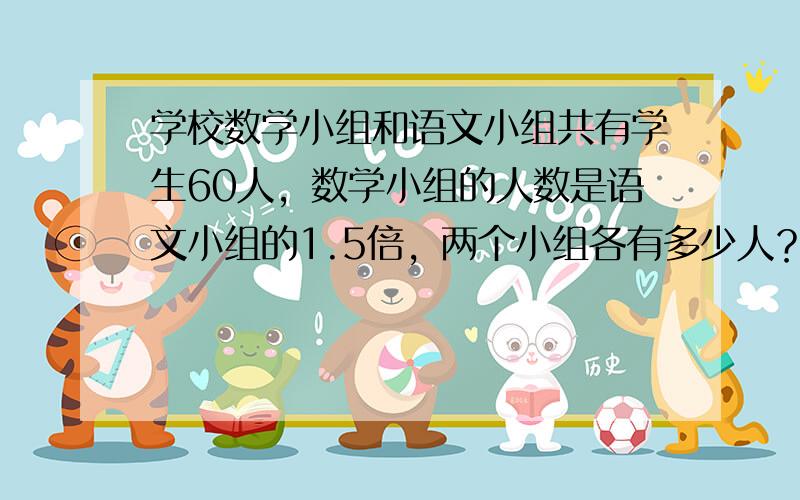 学校数学小组和语文小组共有学生60人，数学小组的人数是语文小组的1.5倍，两个小组各有多少人？