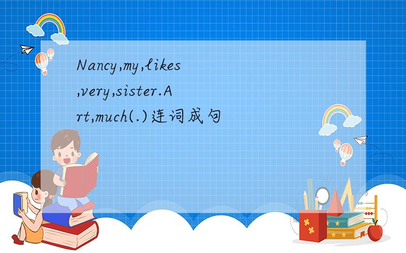 Nancy,my,likes,very,sister.Art,much(.)连词成句