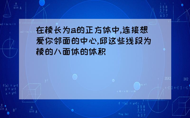 在棱长为a的正方体中,连接想爱你邻面的中心,邱这些线段为棱的八面体的体积