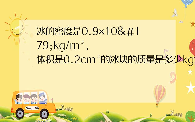 冰的密度是0.9×10³kg/m³,体积是0.2cm³的冰块的质量是多少kg?